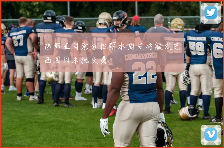热那亚同意分担薪水周五将敲定巴西国门本托交易