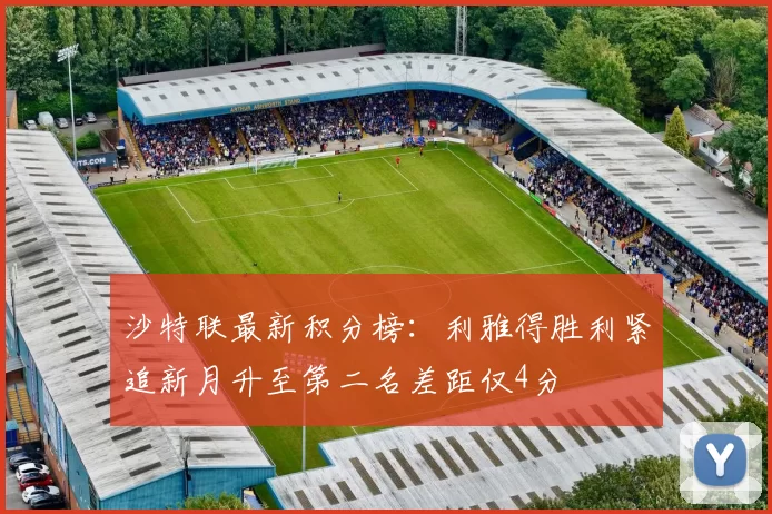 沙特联最新积分榜：利雅得胜利紧追新月升至第二名差距仅4分