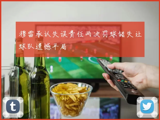 穆雷承认失误责任两次罚球错失让球队遗憾平局