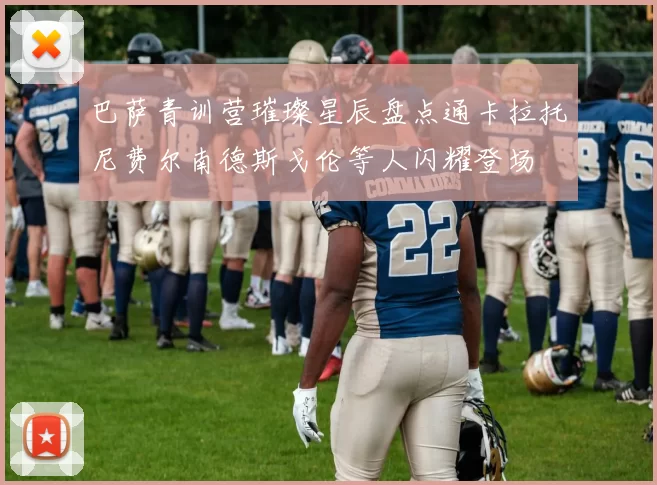 巴萨青训营璀璨星辰盘点通卡拉托尼费尔南德斯戈伦等人闪耀登场