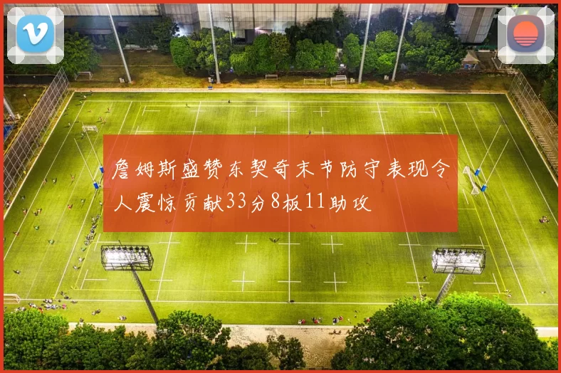 詹姆斯盛赞东契奇末节防守表现令人震惊贡献33分8板11助攻