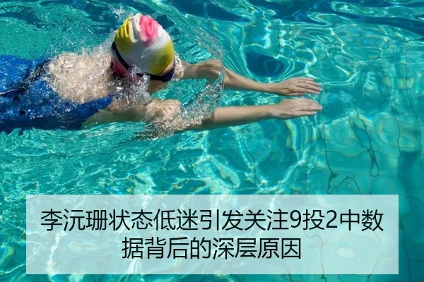 李沅珊状态低迷引发关注9投2中数据背后的深层原因 - aiyouxi